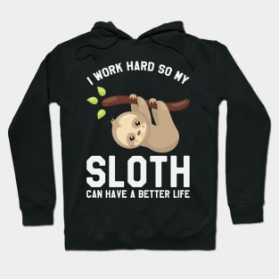 I Work Hard So My Sloth Can Have A Better Life - Funny Sloth Hoodie